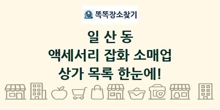 일산동 액세서리 잡화 소매업 상가 목록 및 정보