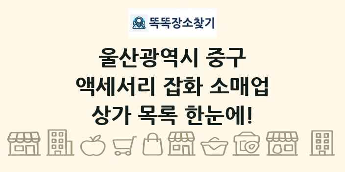 울산광역시 중구 액세서리 잡화 소매업 상가 목록 및 정보