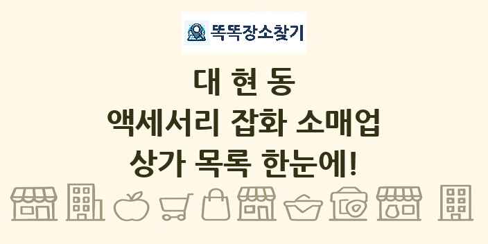 대현동 액세서리 잡화 소매업 상가 목록 및 정보