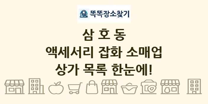삼호동 액세서리 잡화 소매업 상가 목록 및 정보
