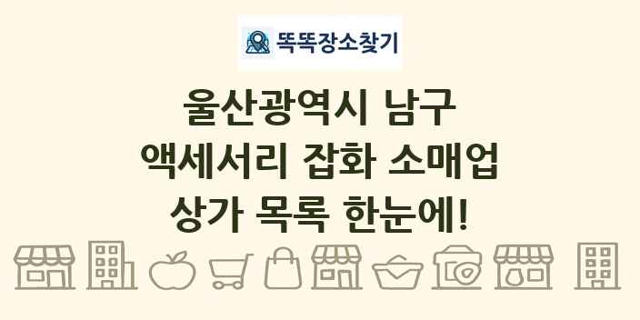 울산광역시 남구 액세서리 잡화 소매업 상가 목록 및 정보