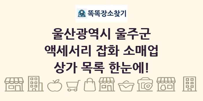 울산광역시 울주군 액세서리 잡화 소매업 상가 목록 및 정보