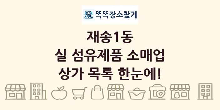 재송1동 실 섬유제품 소매업 상가 목록 및 정보