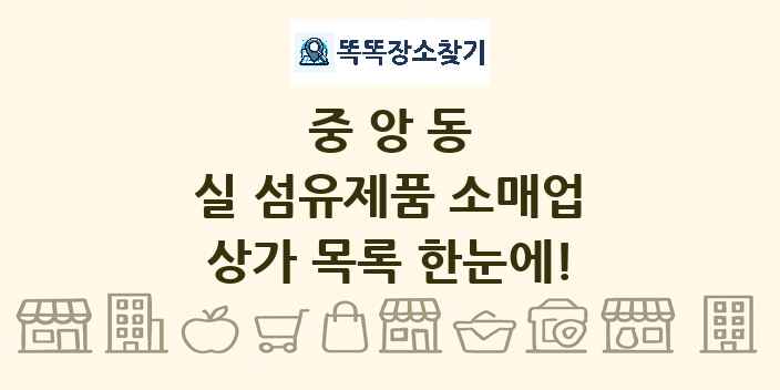 중앙동 실 섬유제품 소매업 상가 목록 및 정보