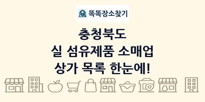 충청북도 실 섬유제품 소매업 상가 목록 및 정보