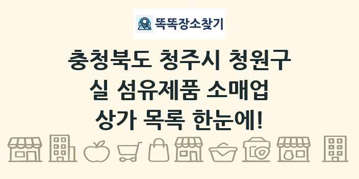 충청북도 청주시 청원구 실 섬유제품 소매업 상가 목록 및 정보