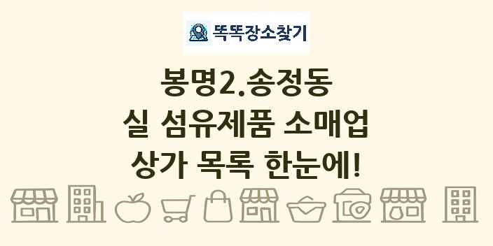 봉명2.송정동 실 섬유제품 소매업 상가 목록 및 정보