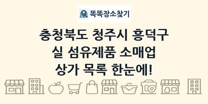 충청북도 청주시 흥덕구 실 섬유제품 소매업 상가 목록 및 정보