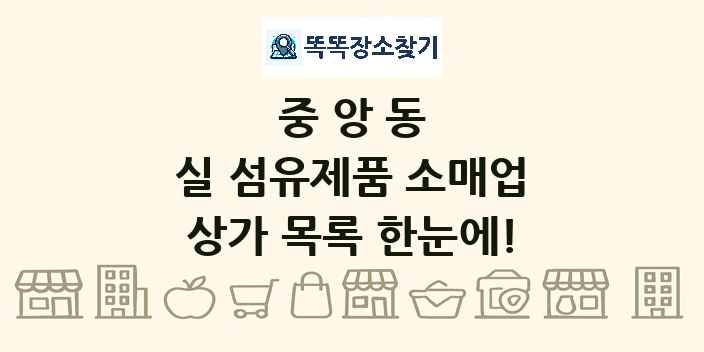 중앙동 실 섬유제품 소매업 상가 목록 및 정보