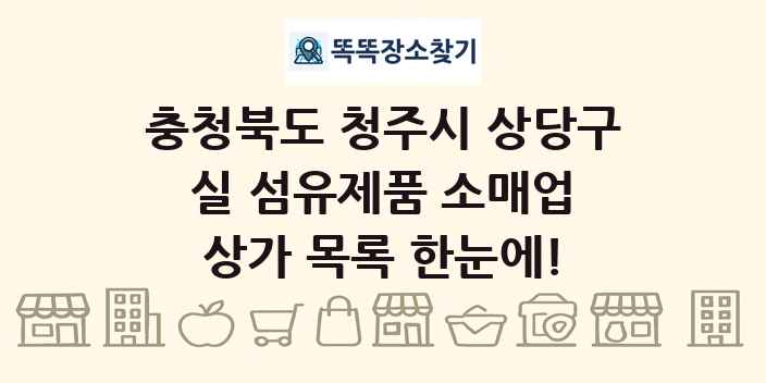 충청북도 청주시 상당구 실 섬유제품 소매업 상가 목록 및 정보