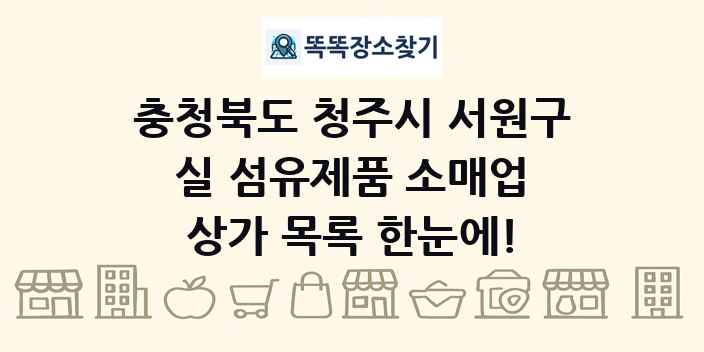충청북도 청주시 서원구 실 섬유제품 소매업 상가 목록 및 정보