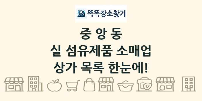 중앙동 실 섬유제품 소매업 상가 목록 및 정보