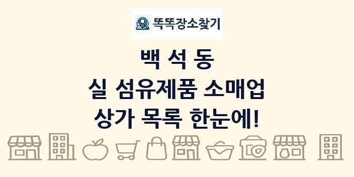 백석동 실 섬유제품 소매업 상가 목록 및 정보