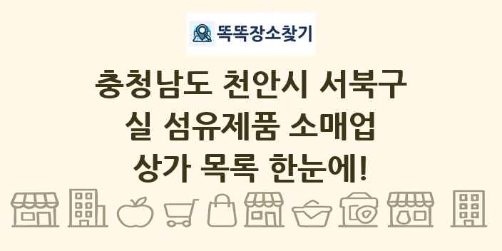 충청남도 천안시 서북구 실 섬유제품 소매업 상가 목록 및 정보