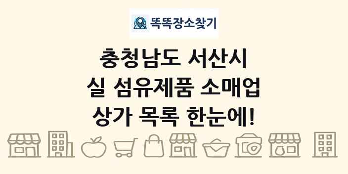충청남도 서산시 실 섬유제품 소매업 상가 목록 및 정보