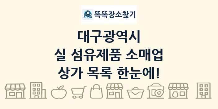 대구광역시 실 섬유제품 소매업 상가 목록 및 정보