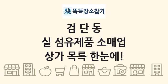 검단동 실 섬유제품 소매업 상가 목록 및 정보