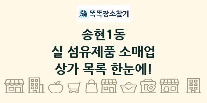 송현1동 실 섬유제품 소매업 상가 목록 및 정보