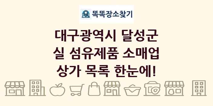 대구광역시 달성군 실 섬유제품 소매업 상가 목록 및 정보
