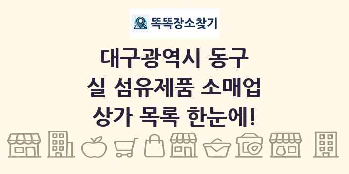 대구광역시 동구 실 섬유제품 소매업 상가 목록 및 정보