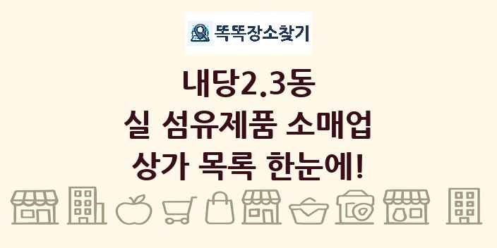 내당2.3동 실 섬유제품 소매업 상가 목록 및 정보