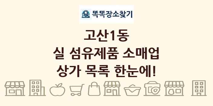 고산1동 실 섬유제품 소매업 상가 목록 및 정보