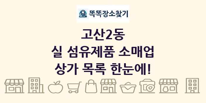고산2동 실 섬유제품 소매업 상가 목록 및 정보