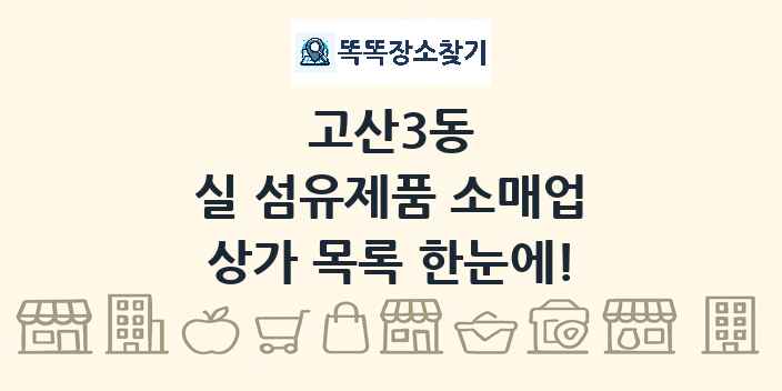 고산3동 실 섬유제품 소매업 상가 목록 및 정보