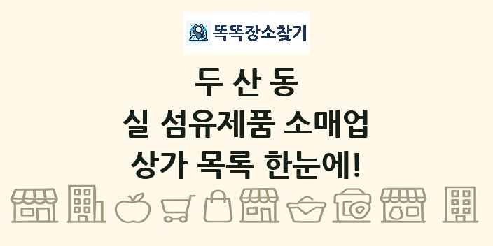 두산동 실 섬유제품 소매업 상가 목록 및 정보