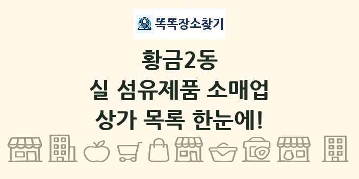 황금2동 실 섬유제품 소매업 상가 목록 및 정보