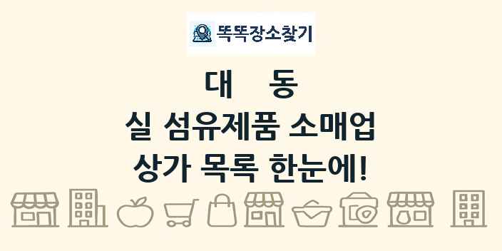 대동 실 섬유제품 소매업 상가 목록 및 정보