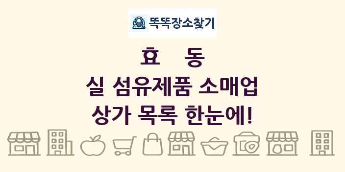 효동 실 섬유제품 소매업 상가 목록 및 정보