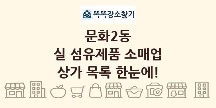 문화2동 실 섬유제품 소매업 상가 목록 및 정보