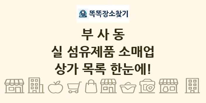 부사동 실 섬유제품 소매업 상가 목록 및 정보
