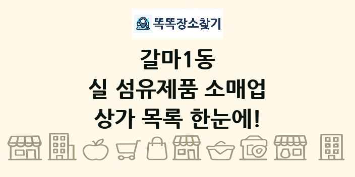 갈마1동 실 섬유제품 소매업 상가 목록 및 정보