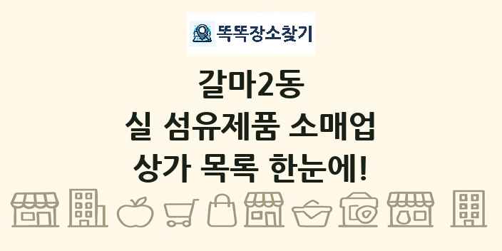 갈마2동 실 섬유제품 소매업 상가 목록 및 정보