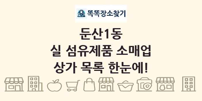 둔산1동 실 섬유제품 소매업 상가 목록 및 정보