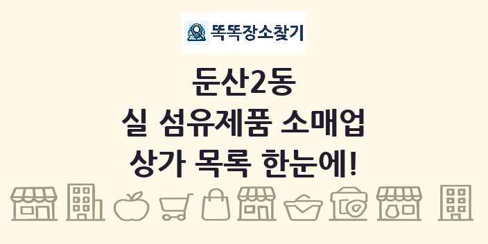 둔산2동 실 섬유제품 소매업 상가 목록 및 정보
