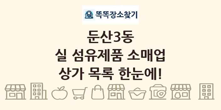 둔산3동 실 섬유제품 소매업 상가 목록 및 정보