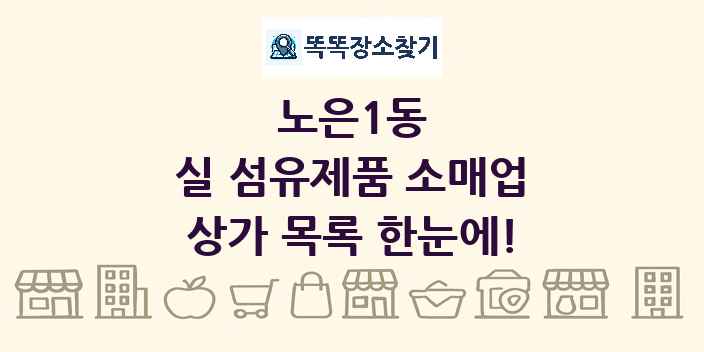 노은1동 실 섬유제품 소매업 상가 목록 및 정보