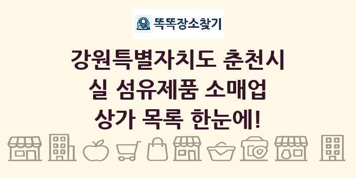 강원특별자치도 춘천시 실 섬유제품 소매업 상가 목록 및 정보