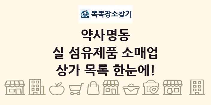 약사명동 실 섬유제품 소매업 상가 목록 및 정보