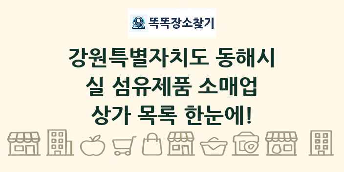 강원특별자치도 동해시 실 섬유제품 소매업 상가 목록 및 정보