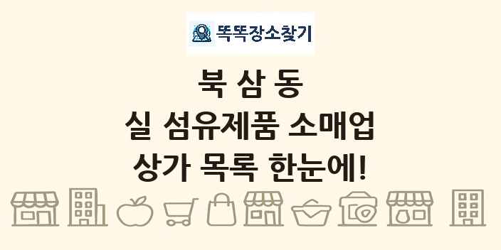 북삼동 실 섬유제품 소매업 상가 목록 및 정보