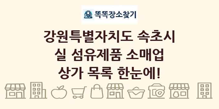 강원특별자치도 속초시 실 섬유제품 소매업 상가 목록 및 정보