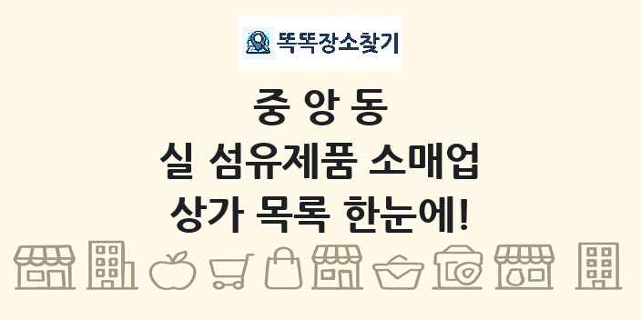 중앙동 실 섬유제품 소매업 상가 목록 및 정보