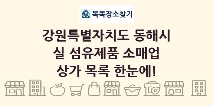 강원특별자치도 동해시 실 섬유제품 소매업 상가 목록 및 정보