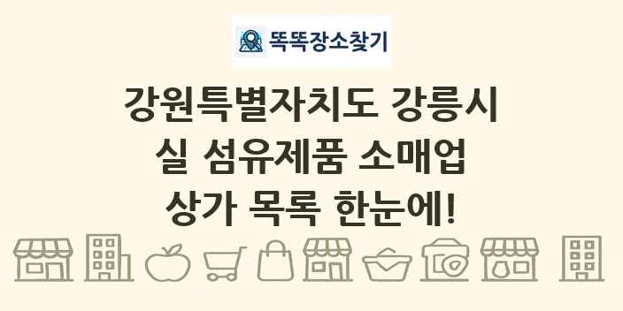 강원특별자치도 강릉시 실 섬유제품 소매업 상가 목록 및 정보