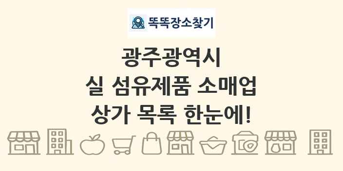 광주광역시 실 섬유제품 소매업 상가 목록 및 정보