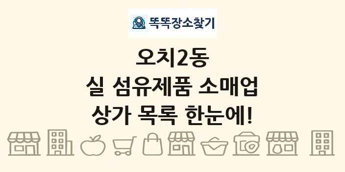 오치2동 실 섬유제품 소매업 상가 목록 및 정보